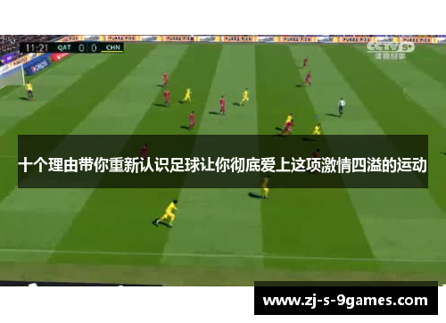 十个理由带你重新认识足球让你彻底爱上这项激情四溢的运动