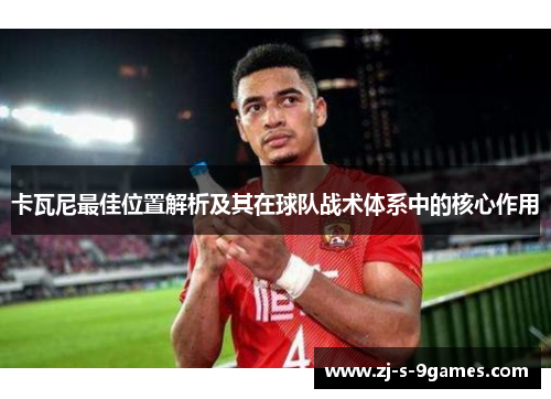 卡瓦尼最佳位置解析及其在球队战术体系中的核心作用