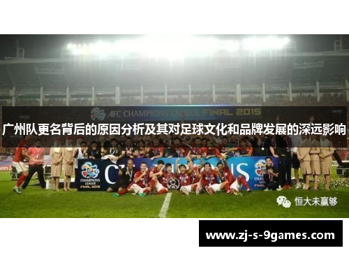 广州队更名背后的原因分析及其对足球文化和品牌发展的深远影响