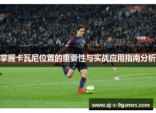 掌握卡瓦尼位置的重要性与实战应用指南分析