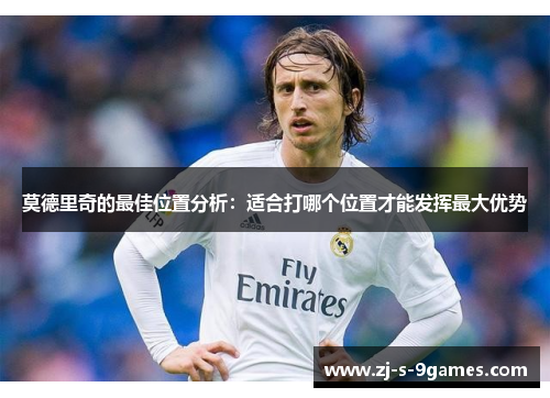 莫德里奇的最佳位置分析：适合打哪个位置才能发挥最大优势