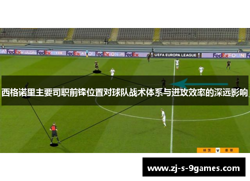 西格诺里主要司职前锋位置对球队战术体系与进攻效率的深远影响
