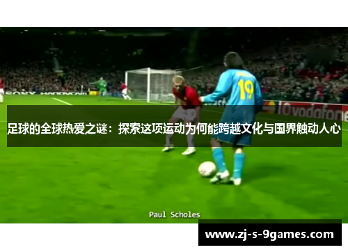 足球的全球热爱之谜：探索这项运动为何能跨越文化与国界触动人心