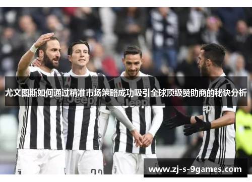 尤文图斯如何通过精准市场策略成功吸引全球顶级赞助商的秘诀分析