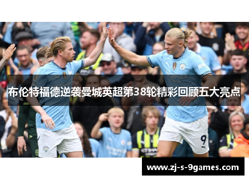 布伦特福德逆袭曼城英超第38轮精彩回顾五大亮点 布伦特福德逆袭曼城英超第38轮精彩回顾五大亮点