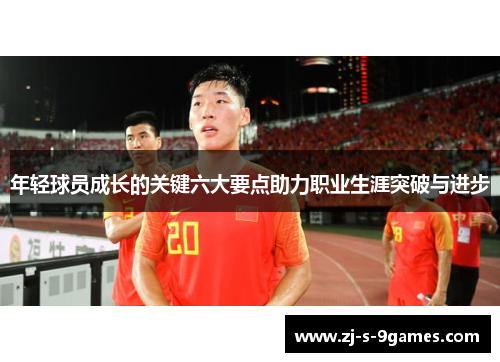 年轻球员成长的关键六大要点助力职业生涯突破与进步 年轻球员成长的关键六大要点助力职业生涯突破与进步