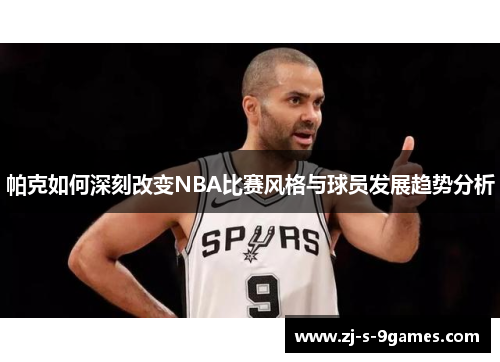 帕克如何深刻改变NBA比赛风格与球员发展趋势分析 帕克如何深刻改变NBA比赛风格与球员发展趋势分析