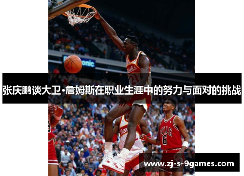 张庆鹏谈大卫·詹姆斯在职业生涯中的努力与面对的挑战 张庆鹏谈大卫·詹姆斯在职业生涯中的努力与面对的挑战