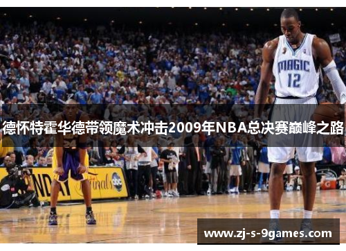 德怀特霍华德带领魔术冲击2009年NBA总决赛巅峰之路 德怀特霍华德带领魔术冲击2009年NBA总决赛巅峰之路