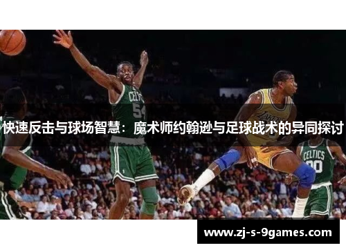 快速反击与球场智慧：魔术师约翰逊与足球战术的异同探讨
