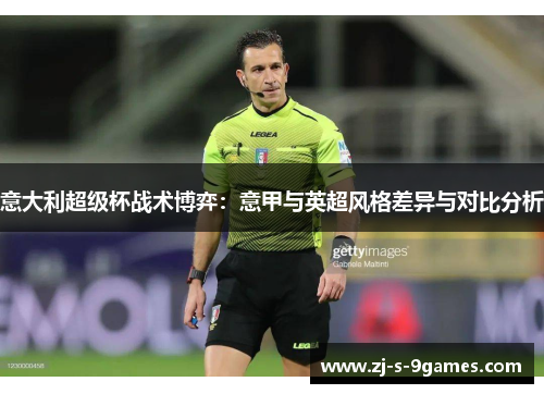 意大利超级杯战术博弈：意甲与英超风格差异与对比分析