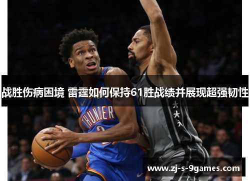 战胜伤病困境 雷霆如何保持61胜战绩并展现超强韧性
