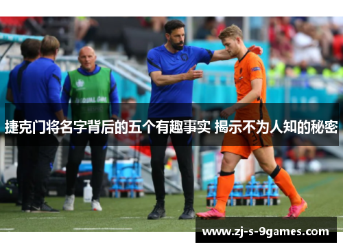 捷克门将名字背后的五个有趣事实 揭示不为人知的秘密