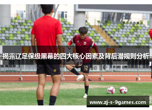 揭露辽足保级黑幕的四大核心因素及背后潜规则分析