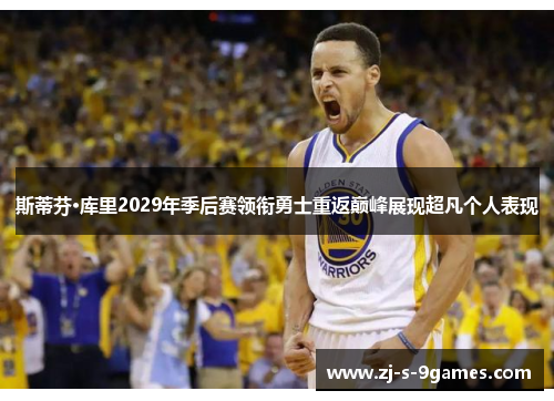 斯蒂芬·库里2029年季后赛领衔勇士重返巅峰展现超凡个人表现