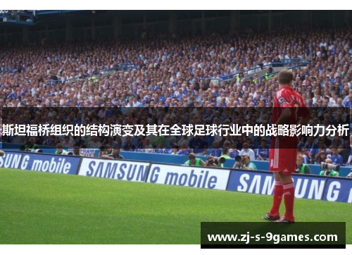 斯坦福桥组织的结构演变及其在全球足球行业中的战略影响力分析