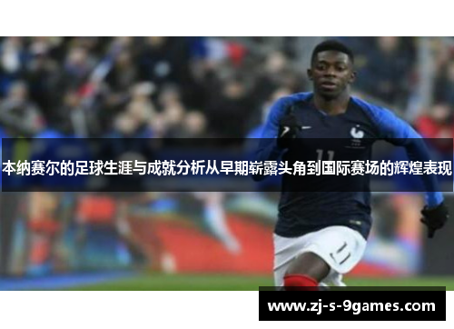 本纳赛尔的足球生涯与成就分析从早期崭露头角到国际赛场的辉煌表现