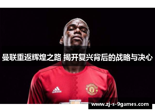 曼联重返辉煌之路 揭开复兴背后的战略与决心