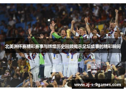 北美洲杯赛精彩赛事与辉煌历史回顾揭示足坛盛事的精彩瞬间