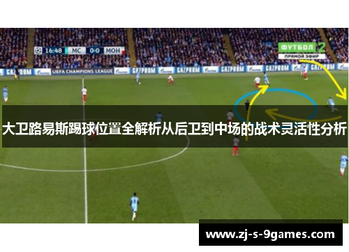 大卫路易斯踢球位置全解析从后卫到中场的战术灵活性分析 大卫路易斯踢球位置全解析从后卫到中场的战术灵活性分析
