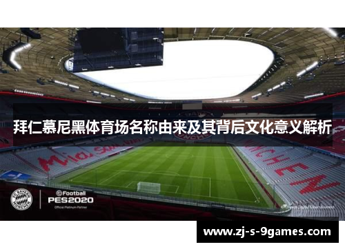 拜仁慕尼黑体育场名称由来及其背后文化意义解析