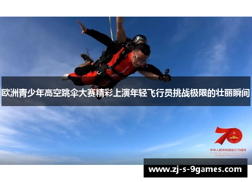 欧洲青少年高空跳伞大赛精彩上演年轻飞行员挑战极限的壮丽瞬间