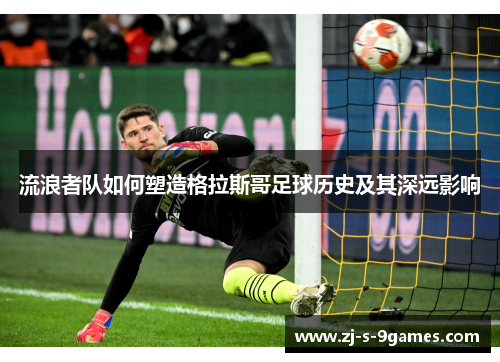 流浪者队如何塑造格拉斯哥足球历史及其深远影响