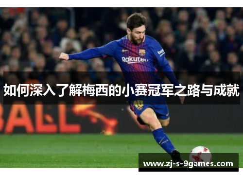 如何深入了解梅西的小赛冠军之路与成就