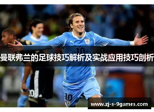 曼联弗兰的足球技巧解析及实战应用技巧剖析