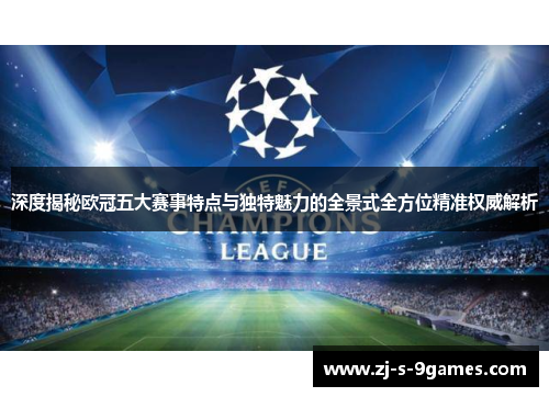 深度揭秘欧冠五大赛事特点与独特魅力的全景式全方位精准权威解析 深度揭秘欧冠五大赛事特点与独特魅力的全景式全方位精准权威解析