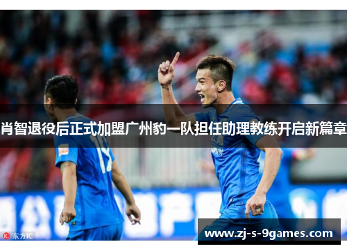 肖智退役后正式加盟广州豹一队担任助理教练开启新篇章