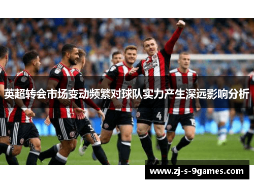 英超转会市场变动频繁对球队实力产生深远影响分析