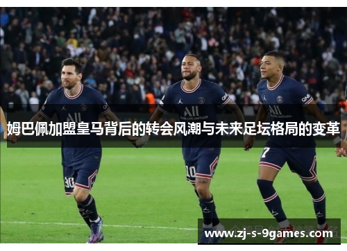 姆巴佩加盟皇马背后的转会风潮与未来足坛格局的变革