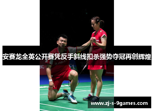 安赛龙全英公开赛凭反手斜线扣杀强势夺冠再创辉煌