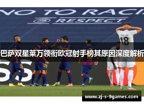 巴萨双星莱万领衔欧冠射手榜其原因深度解析 巴萨双星莱万领衔欧冠射手榜其原因深度解析