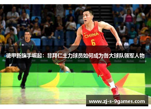 德甲新旗手崛起:非拜仁主力球员如何成为各大球队领军人物 德甲新旗手崛起:非拜仁主力球员如何成为各大球队领军人物