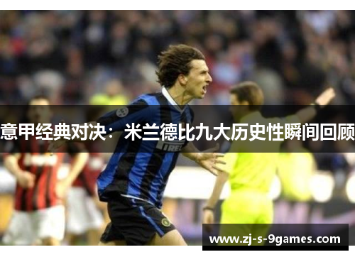 意甲经典对决:米兰德比九大历史性瞬间回顾 意甲经典对决:米兰德比九大历史性瞬间回顾