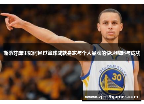 斯蒂芬库里如何通过篮球成就身家与个人品牌的快速崛起与成功 斯蒂芬库里如何通过篮球成就身家与个人品牌的快速崛起与成功