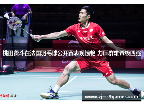 桃田贤斗在法国羽毛球公开赛表现惊艳 力压群雄晋级四强 桃田贤斗在法国羽毛球公开赛表现惊艳 力压群雄晋级四强