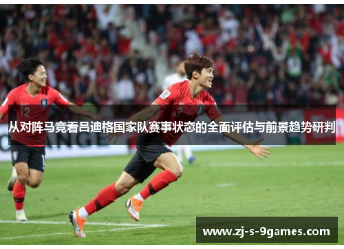 从对阵马竞看吕迪格国家队赛事状态的全面评估与前景趋势研判
