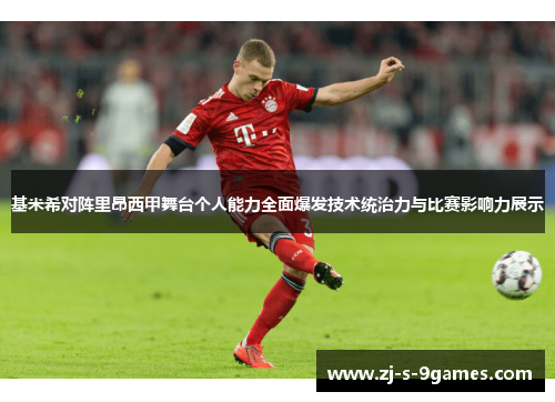 基米希对阵里昂西甲舞台个人能力全面爆发技术统治力与比赛影响力展示