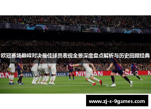欧冠赛场巅峰对决最佳球员表现全景深度盘点解析与历史回顾经典 欧冠赛场巅峰对决最佳球员表现全景深度盘点解析与历史回顾经典