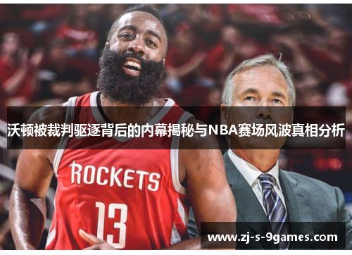 沃顿被裁判驱逐背后的内幕揭秘与NBA赛场风波真相分析