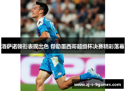 洛萨诺领衔表现出色 帮助墨西哥超级杯决赛精彩落幕