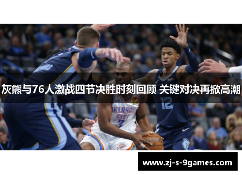 灰熊与76人激战四节决胜时刻回顾 关键对决再掀高潮