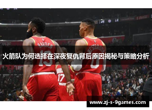 火箭队为何选择在深夜复仇背后原因揭秘与策略分析