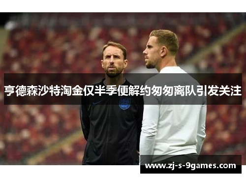 亨德森沙特淘金仅半季便解约匆匆离队引发关注