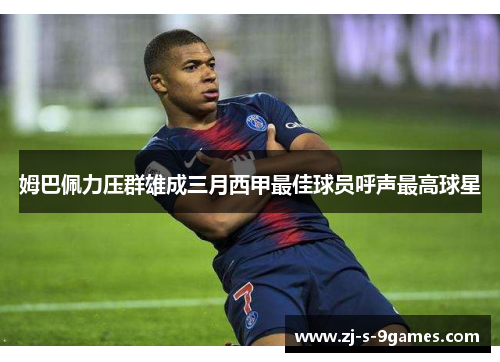 姆巴佩力压群雄成三月西甲最佳球员呼声最高球星 姆巴佩力压群雄成三月西甲最佳球员呼声最高球星