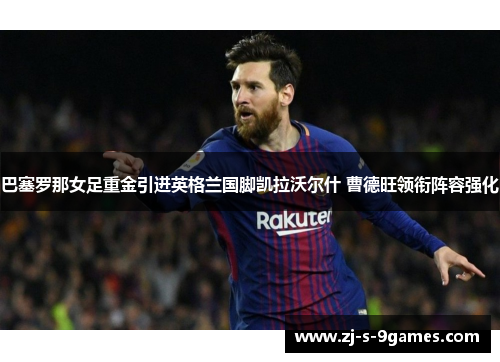 巴塞罗那女足重金引进英格兰国脚凯拉沃尔什 曹德旺领衔阵容强化