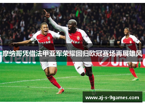 摩纳哥凭借法甲亚军荣耀回归欧冠赛场再展雄风 摩纳哥凭借法甲亚军荣耀回归欧冠赛场再展雄风